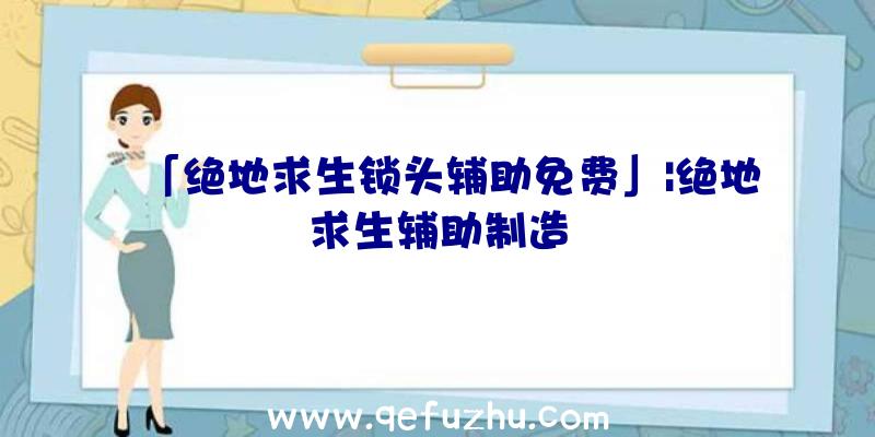 「绝地求生锁头辅助免费」|绝地求生辅助制造